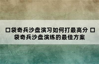 口袋奇兵沙盘演习如何打最高分 口袋奇兵沙盘演练的最佳方案